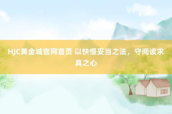 HJC黄金城官网首页 以快慢妥当之法，守阅读求真之心