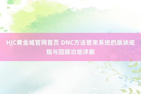 HJC黄金城官网首页 DNC方法管束系统的版块戒指与回顾功能详解
