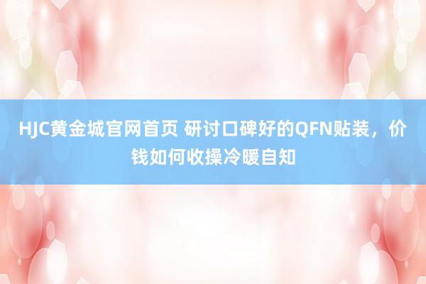 HJC黄金城官网首页 研讨口碑好的QFN贴装，价钱如何收操冷暖自知