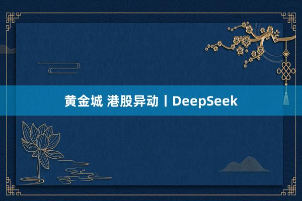 黄金城 港股异动丨DeepSeek