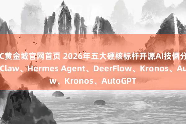 HJC黄金城官网首页 2026年五大硬核标杆开源AI技俩分解:OpenClaw、Hermes Agent、DeerFlow、Kronos、AutoGPT