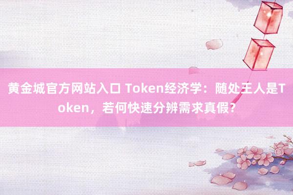 黄金城官方网站入口 Token经济学：随处王人是Token，若何快速分辨需求真假？
