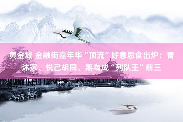 黄金城 金融街嘉年华“顶流”好意思食出炉：青沐家、悦己胡同、無為成“列队王”前三