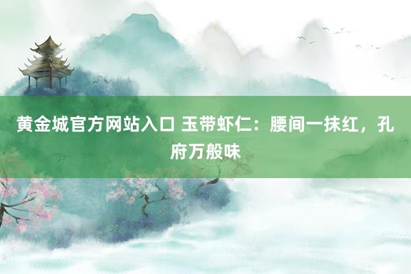 黄金城官方网站入口 玉带虾仁：腰间一抹红，孔府万般味