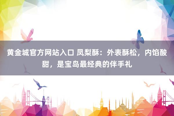黄金城官方网站入口 凤梨酥：外表酥松，内馅酸甜，是宝岛最经典的伴手礼