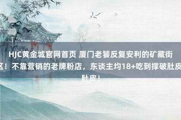 HJC黄金城官网首页 厦门老饕反复安利的矿藏街区！不靠营销的老牌粉店，东谈主均18+吃到撑破肚皮！