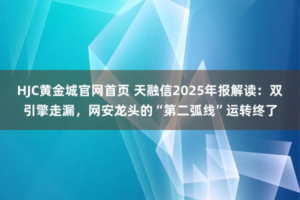 HJC黄金城官网首页 天融信2025年报解读：双引擎走漏，网安龙头的“第二弧线”运转终了