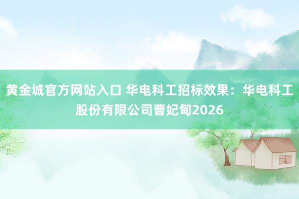 黄金城官方网站入口 华电科工招标效果：华电科工股份有限公司曹妃甸2026