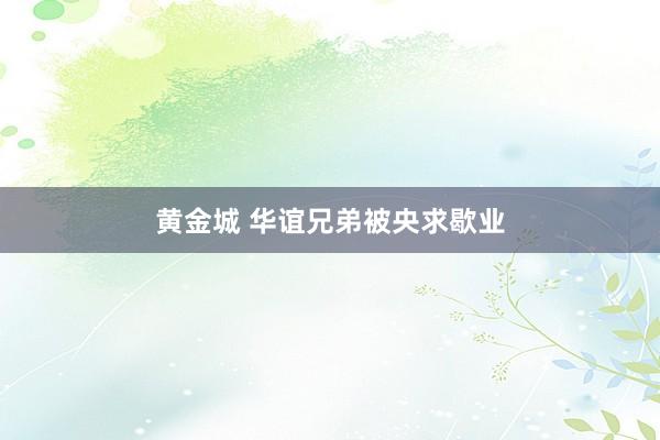 黄金城 华谊兄弟被央求歇业