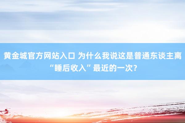 黄金城官方网站入口 为什么我说这是普通东谈主离“睡后收入”最近的一次？