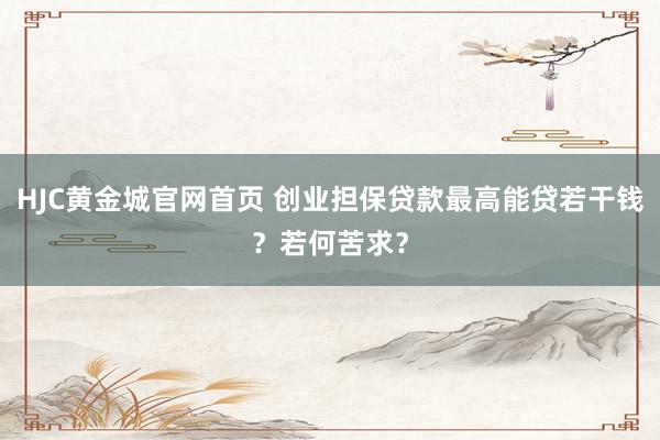 HJC黄金城官网首页 创业担保贷款最高能贷若干钱？若何苦求？